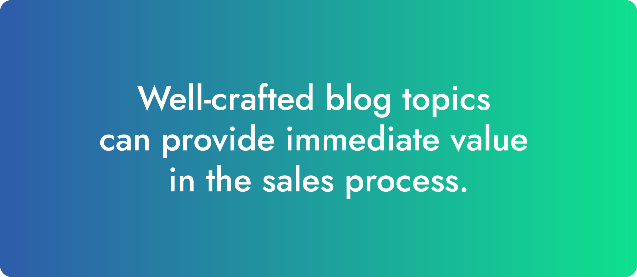 Well-crafted blog topics can provide immediate value in the sales process.