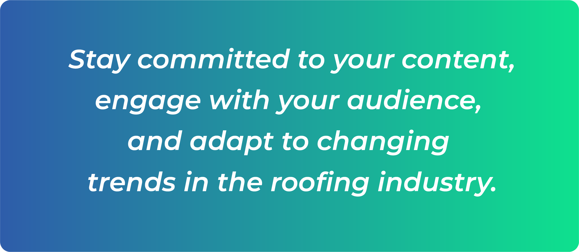 Stay committed to your content, engage with your audience, and adapt to changing trends in the roofing industry.